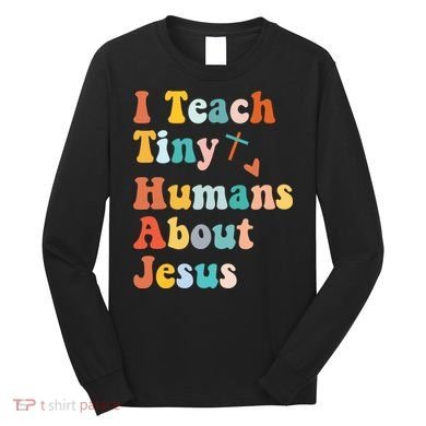 I Teach Tiny Humans About Jesus Teacher Long Sleeve Shirt