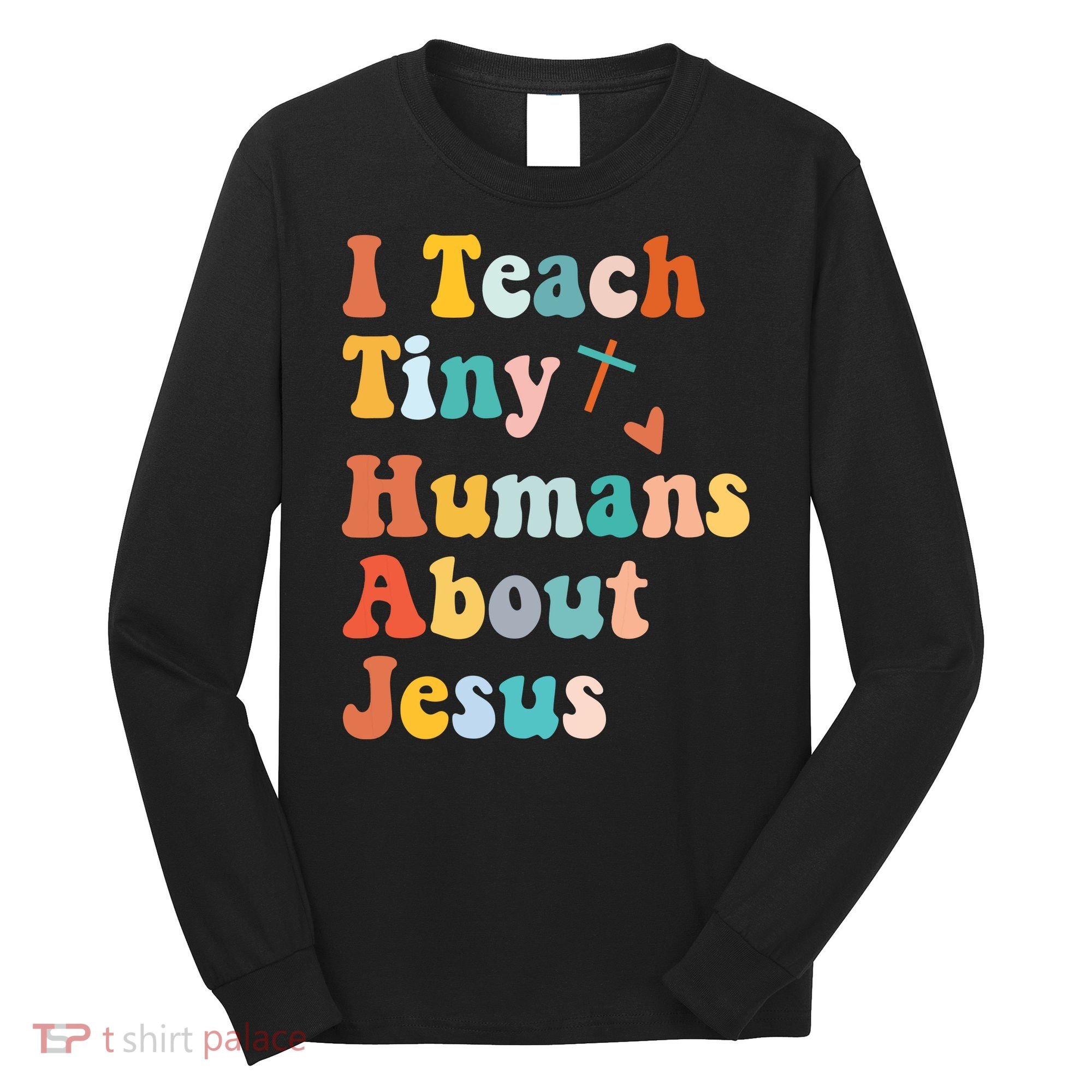 I Teach Tiny Humans About Jesus Teacher Long Sleeve Shirt