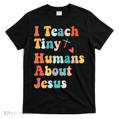 I Teach Tiny Humans About Jesus Teacher T-Shirt