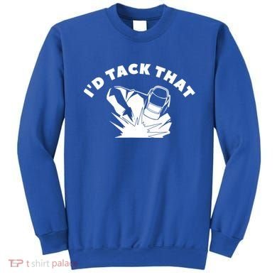 I'd Tack That Metal Worker Welder Welding Sweatshirt
