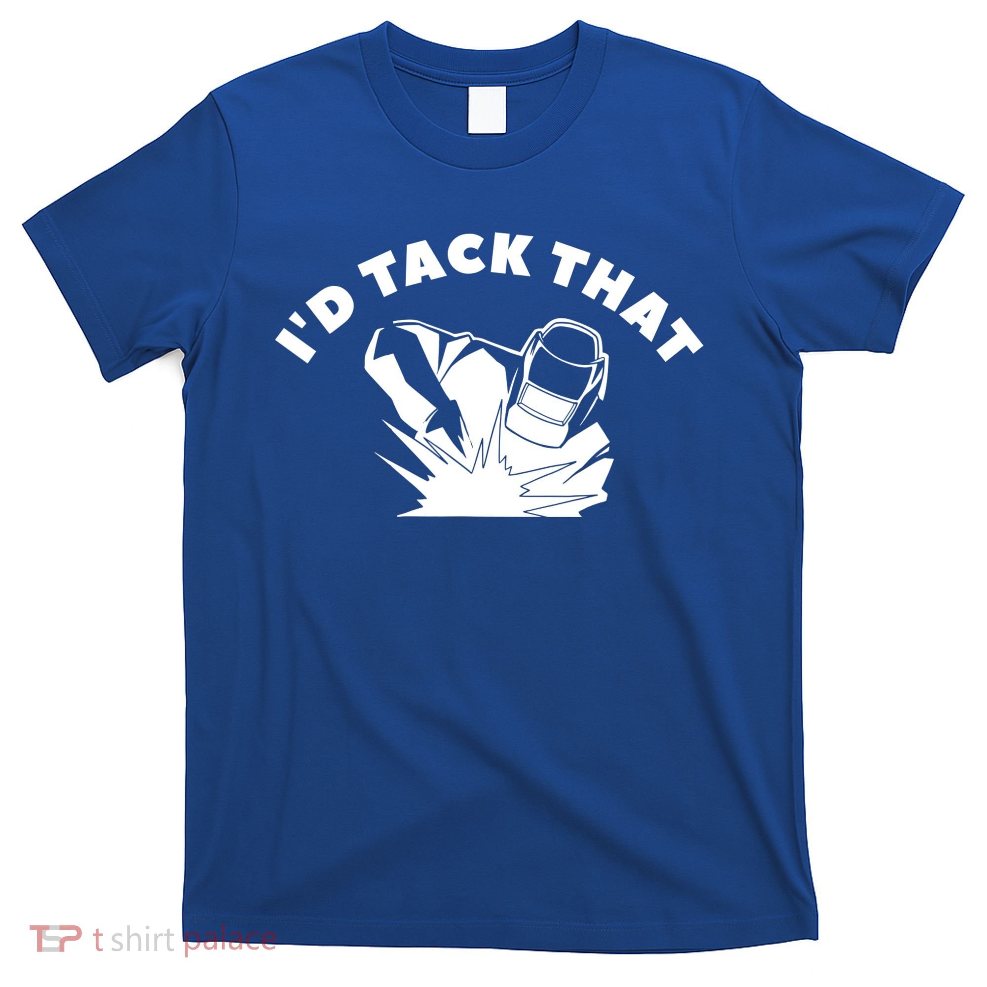 I'd Tack That Metal Worker Welder Welding T-Shirt