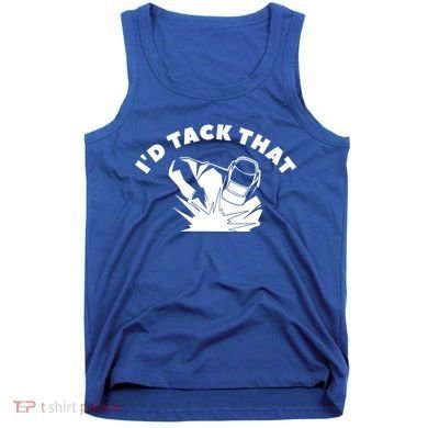 I'd Tack That Metal Worker Welder Welding Tank Top
