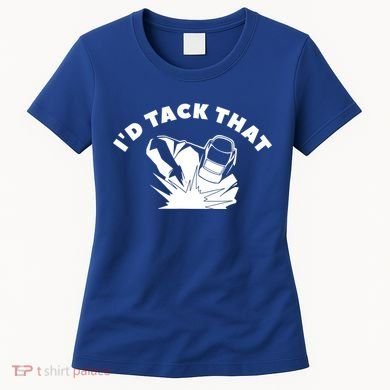 I'd Tack That Metal Worker Welder Welding Women's T-Shirt