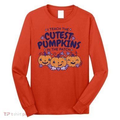 I Teach The Cutest Pumpkins In The Patch Long Sleeve Shirt