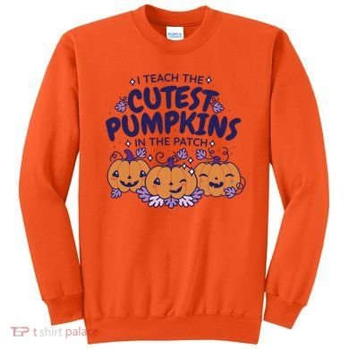I Teach The Cutest Pumpkins In The Patch Sweatshirt