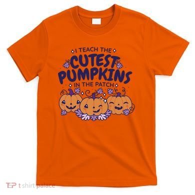 I Teach The Cutest Pumpkins In The Patch T-Shirt