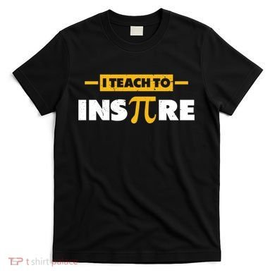 I Teach To Inspire Funny Math Teacher Mathematics Pi Day Gift T-Shirt