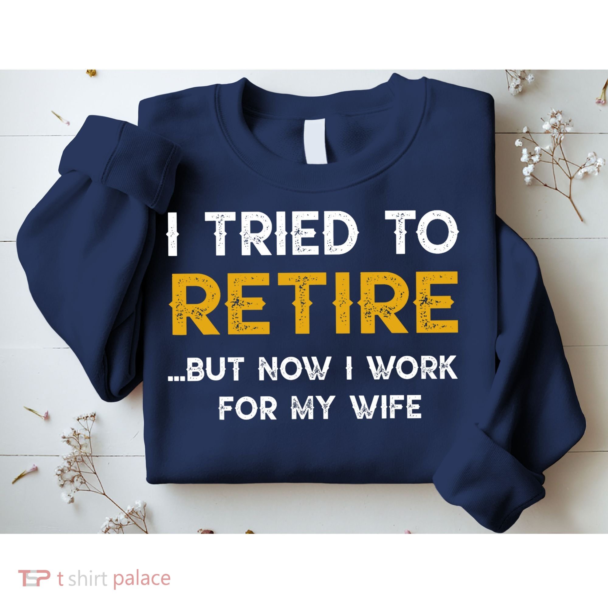 I Tried To Retire But Now I Work For My Wife Sweatshirt