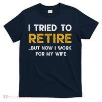 I Tried To Retire But Now I Work For My Wife T-Shirt thumb 0