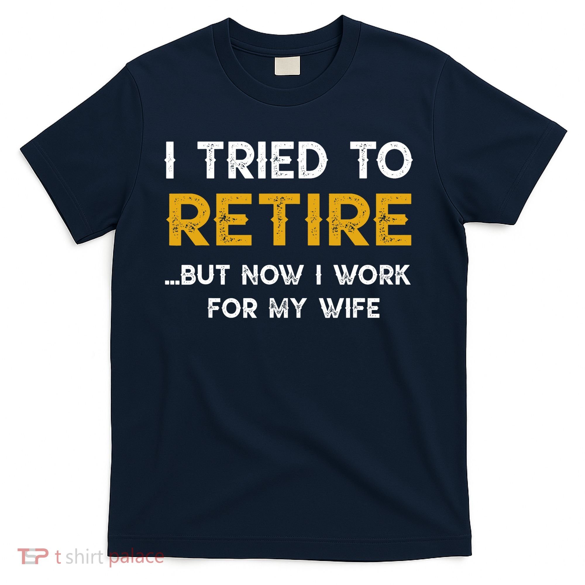 I Tried To Retire But Now I Work For My Wife T-Shirt