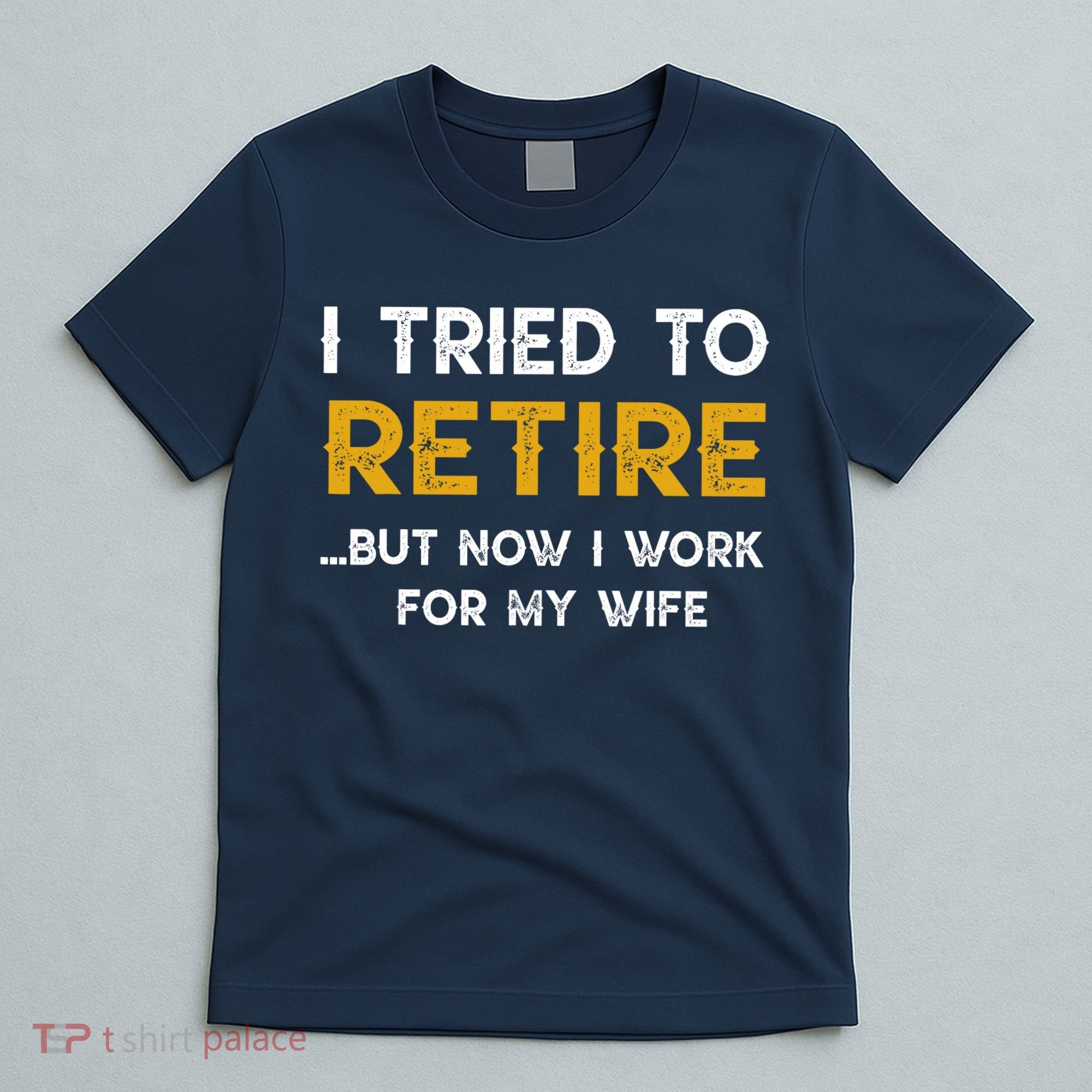 I Tried To Retire But Now I Work For My Wife T-Shirt