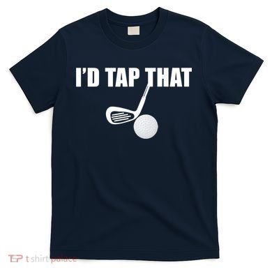 I'd Tap That Funny Golf Ball Tee For Golfing Players T-Shirt