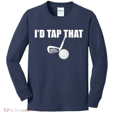 I'd Tap That Funny Golf Ball Tee For Golfing Players Kids Long Sleeve Shirt