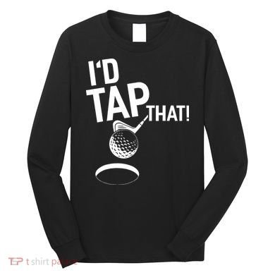 I'd Tap That Golf Funny Golf Long Sleeve Shirt