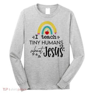 I Teach Tiny Humans About Jesus Sunday School Teacher Long Sleeve Shirt