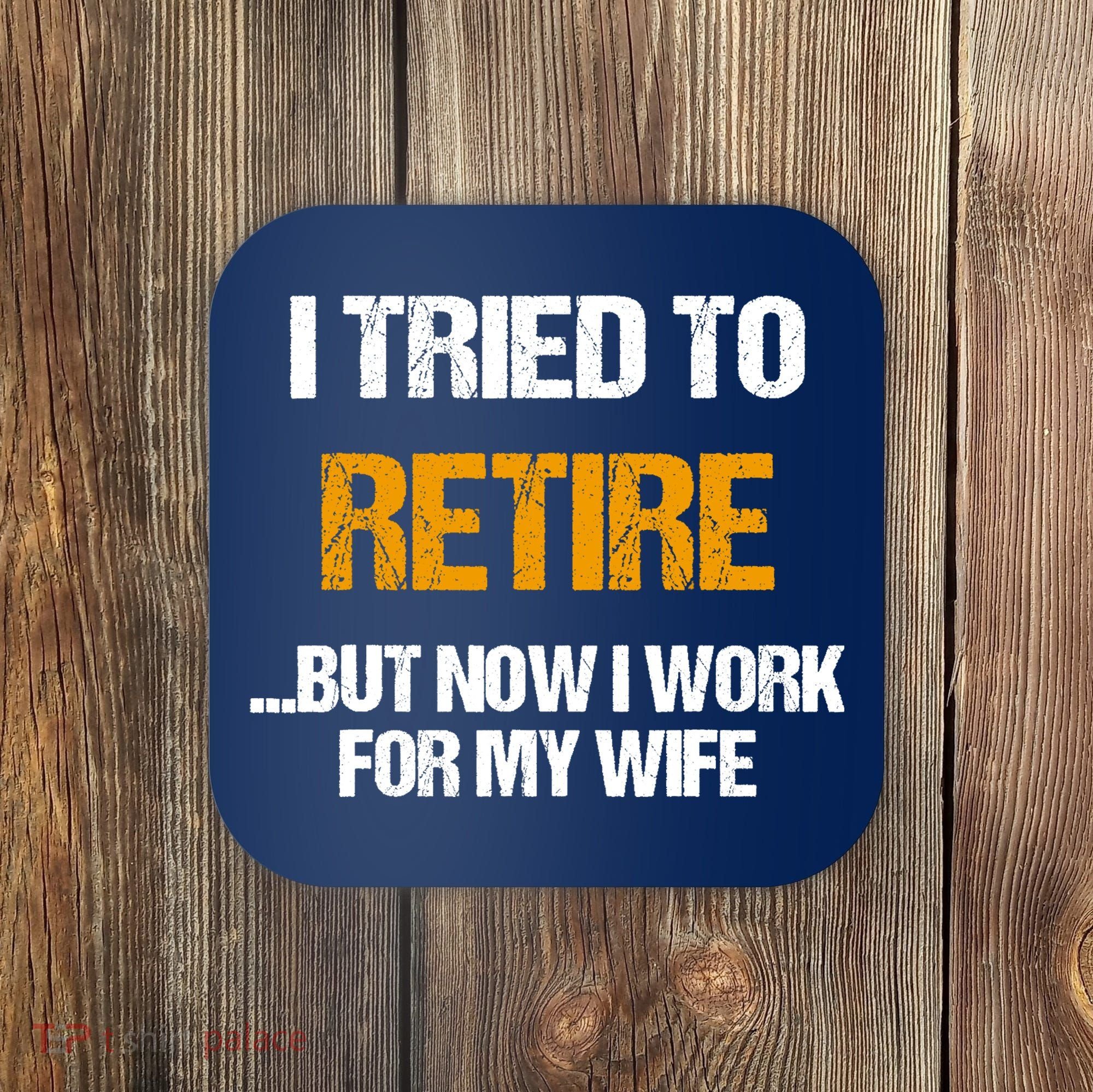 I Tried To Retired But Now I Work For My Wife For Husband Coaster