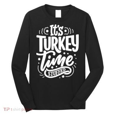It's Turkey Time Stuffed Thanksgiving Long Sleeve Shirt