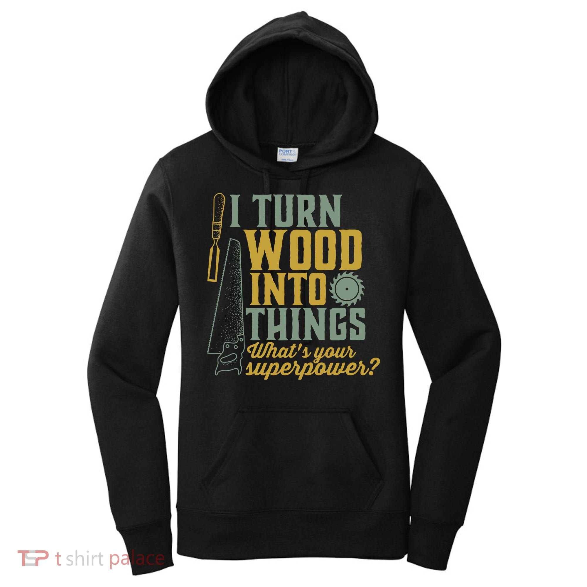 I Turn Wood Into Things Funny Woodworker Carpenter Gift Women's Hoodie