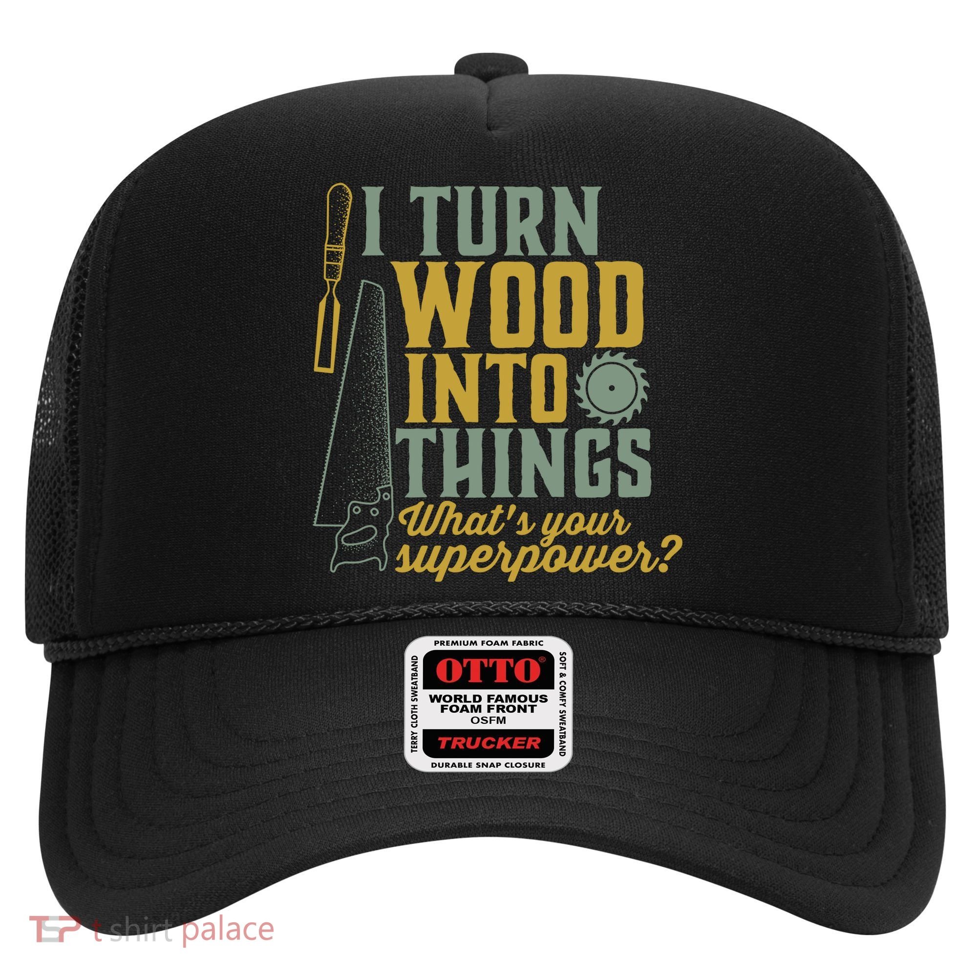 I Turn Wood Into Things Funny Woodworker Carpenter Gift Hat