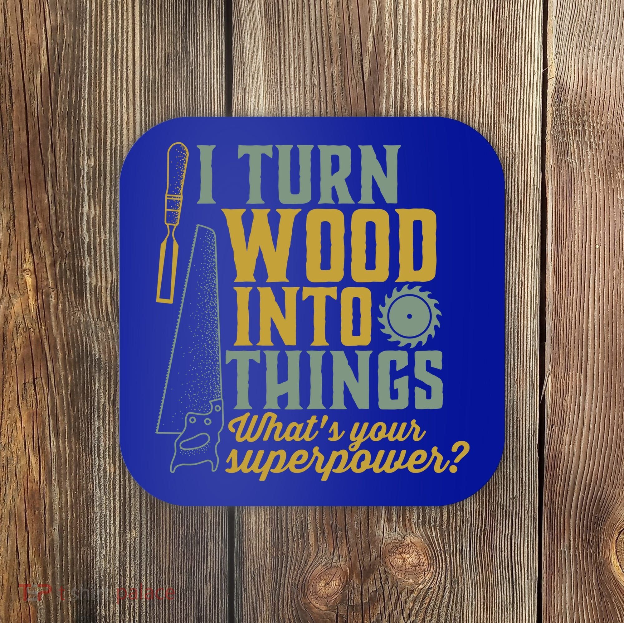 I Turn Wood Into Things Funny Woodworker Carpenter Gift Coaster