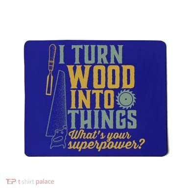 I Turn Wood Into Things Funny Woodworker Carpenter Gift Mousepad
