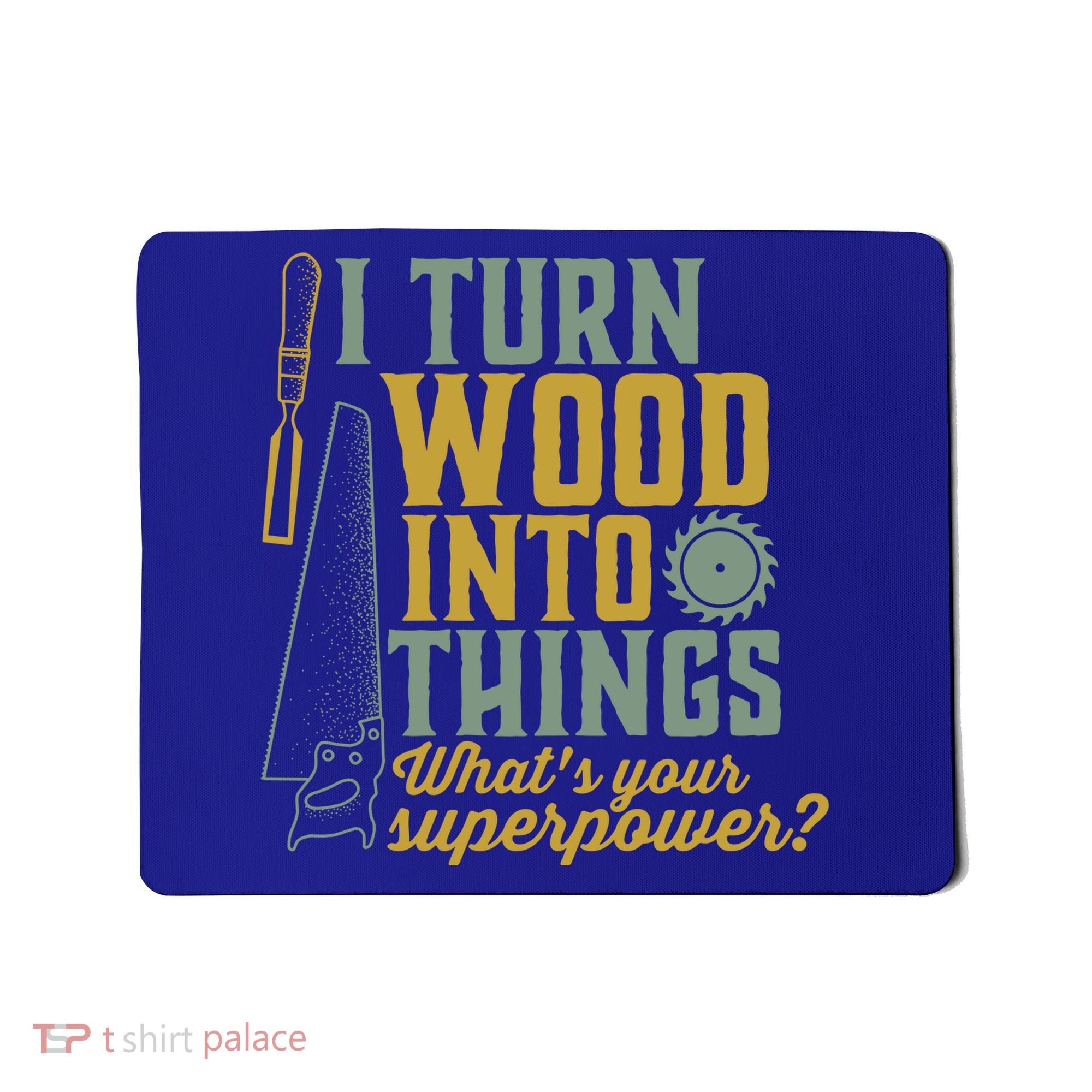 I Turn Wood Into Things Funny Woodworker Carpenter Gift Mousepad