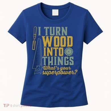 I Turn Wood Into Things Funny Woodworker Carpenter Gift Women's T-Shirt