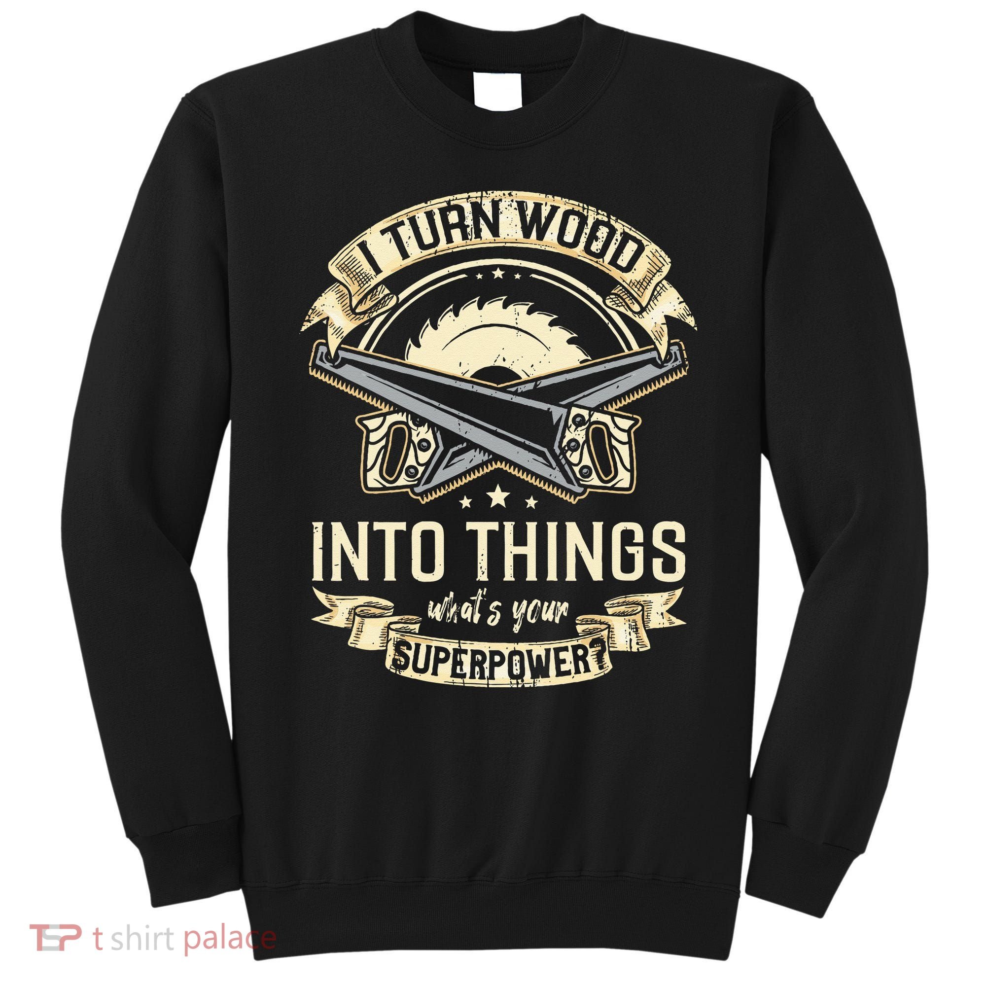 I Turn wood into things what's your superpower carpenter Sweatshirt