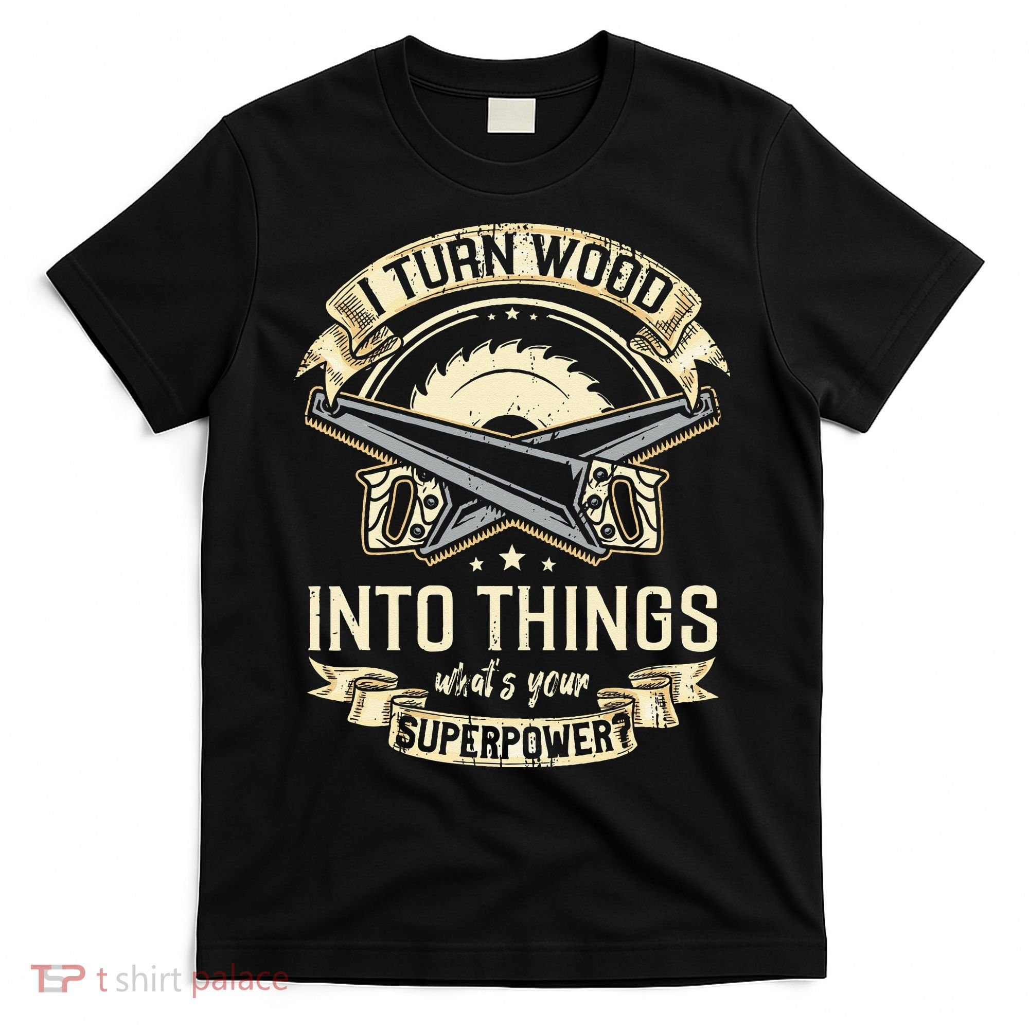 I Turn wood into things what's your superpower carpenter T-Shirt