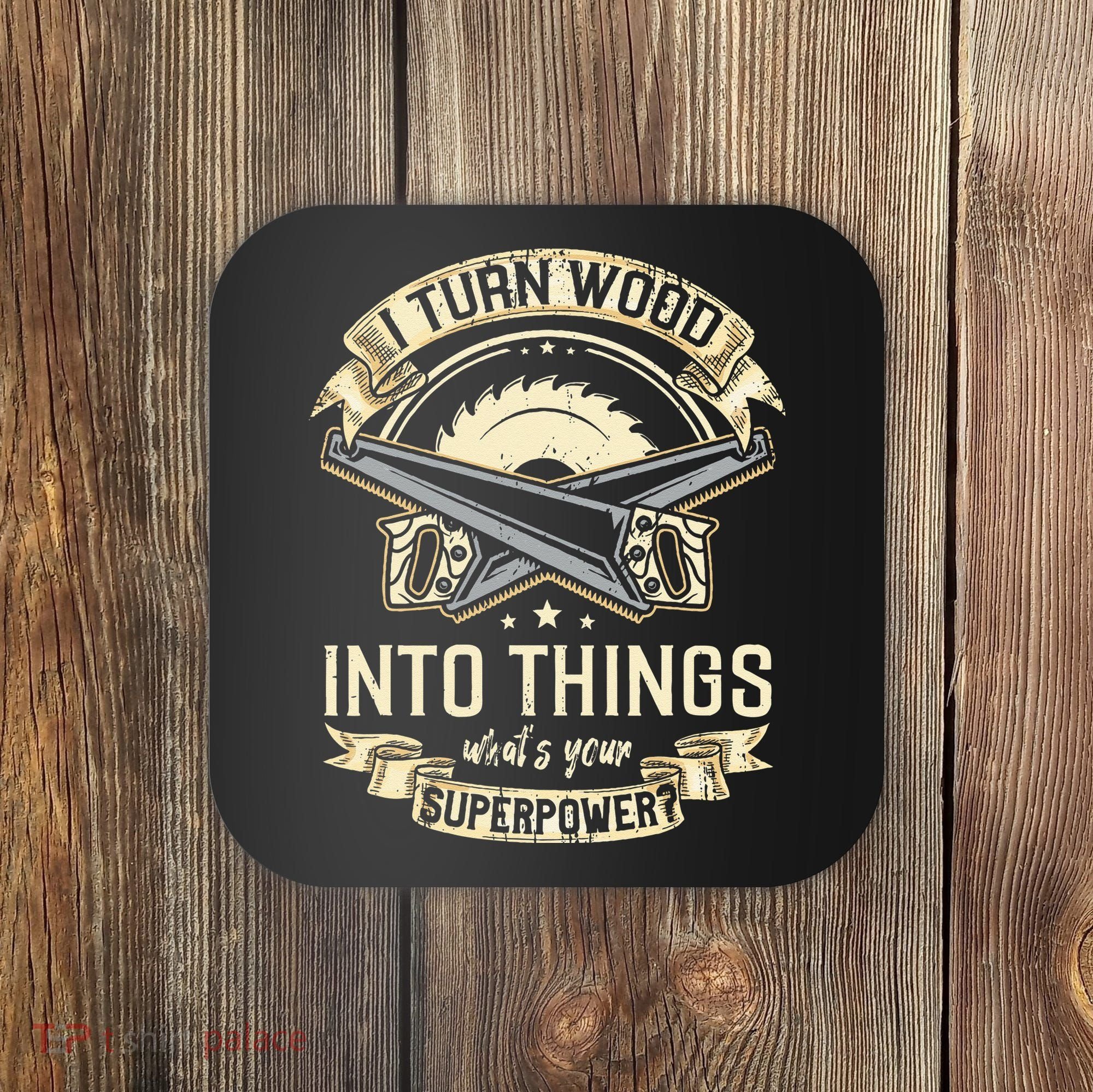 I Turn wood into things what's your superpower carpenter Coaster