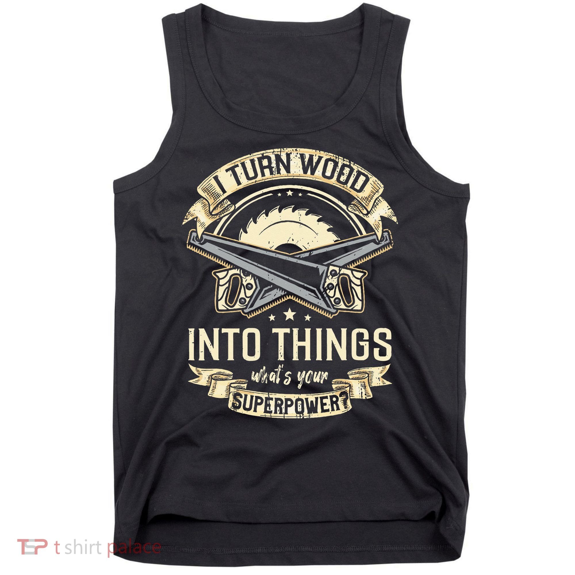 I Turn wood into things what's your superpower carpenter Tank Top