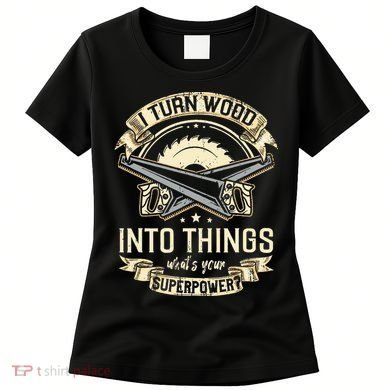 I Turn wood into things what's your superpower carpenter Women's T-Shirt