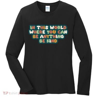 In This World Where You Can Be Anything Be Kind Women's Long Sleeve Shirt