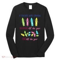 If Teachers Were Crayons Beginning Of The Year End The Year Long Sleeve Shirt thumb 0
