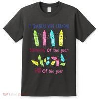 If Teachers Were Crayons Beginning Of The Year End The Year T-Shirt thumb 0