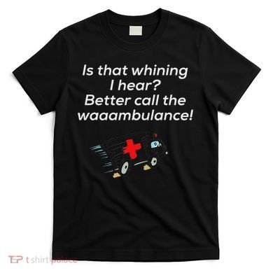 Is That Whining Better Call The Wambulance T-Shirt