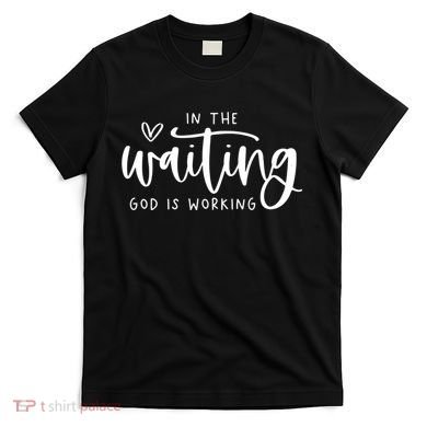 In The Waiting God Is Working Christian T-Shirt