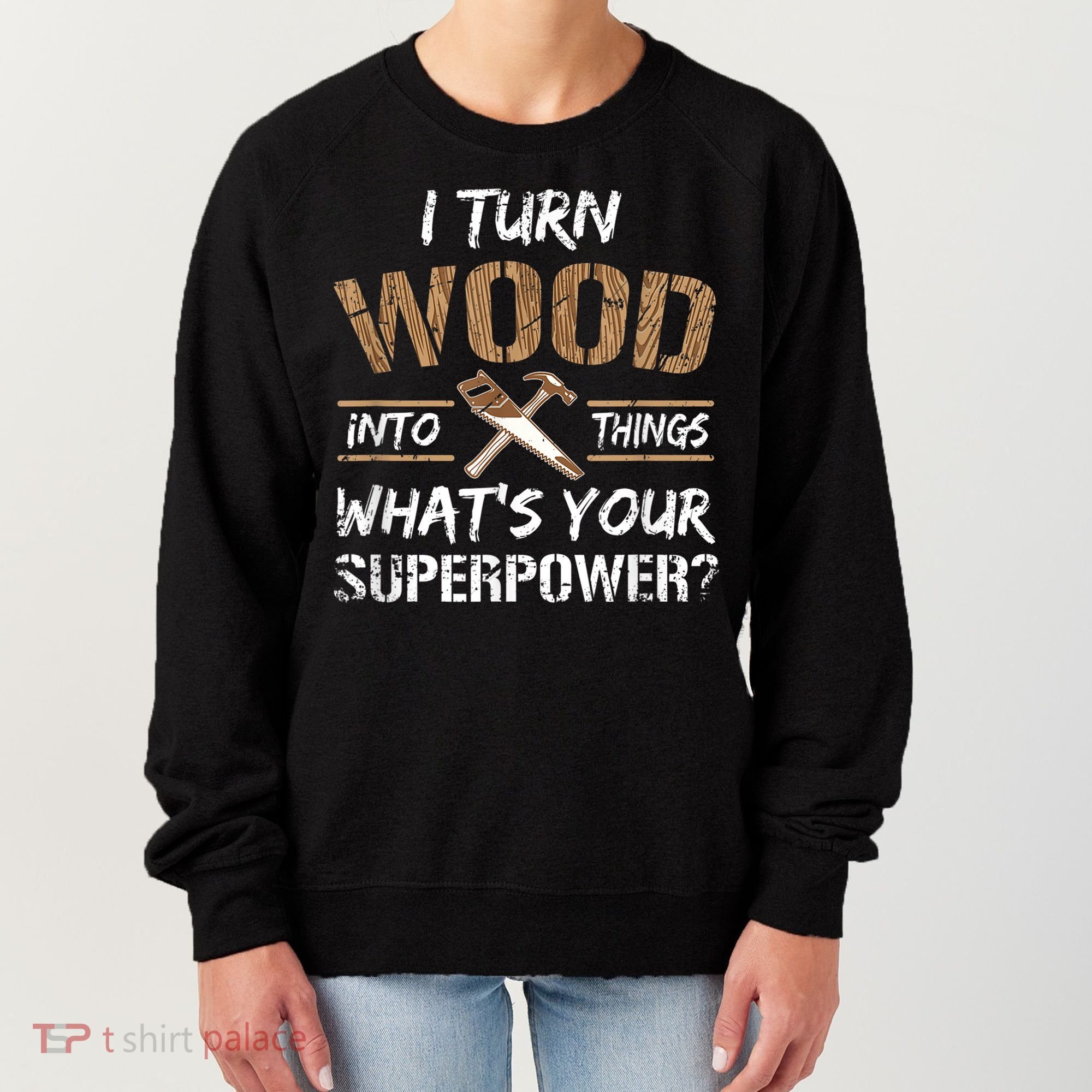 I Turn Wood Into Things Carpenter Funny Woodworking Gift Women's Sweatshirt