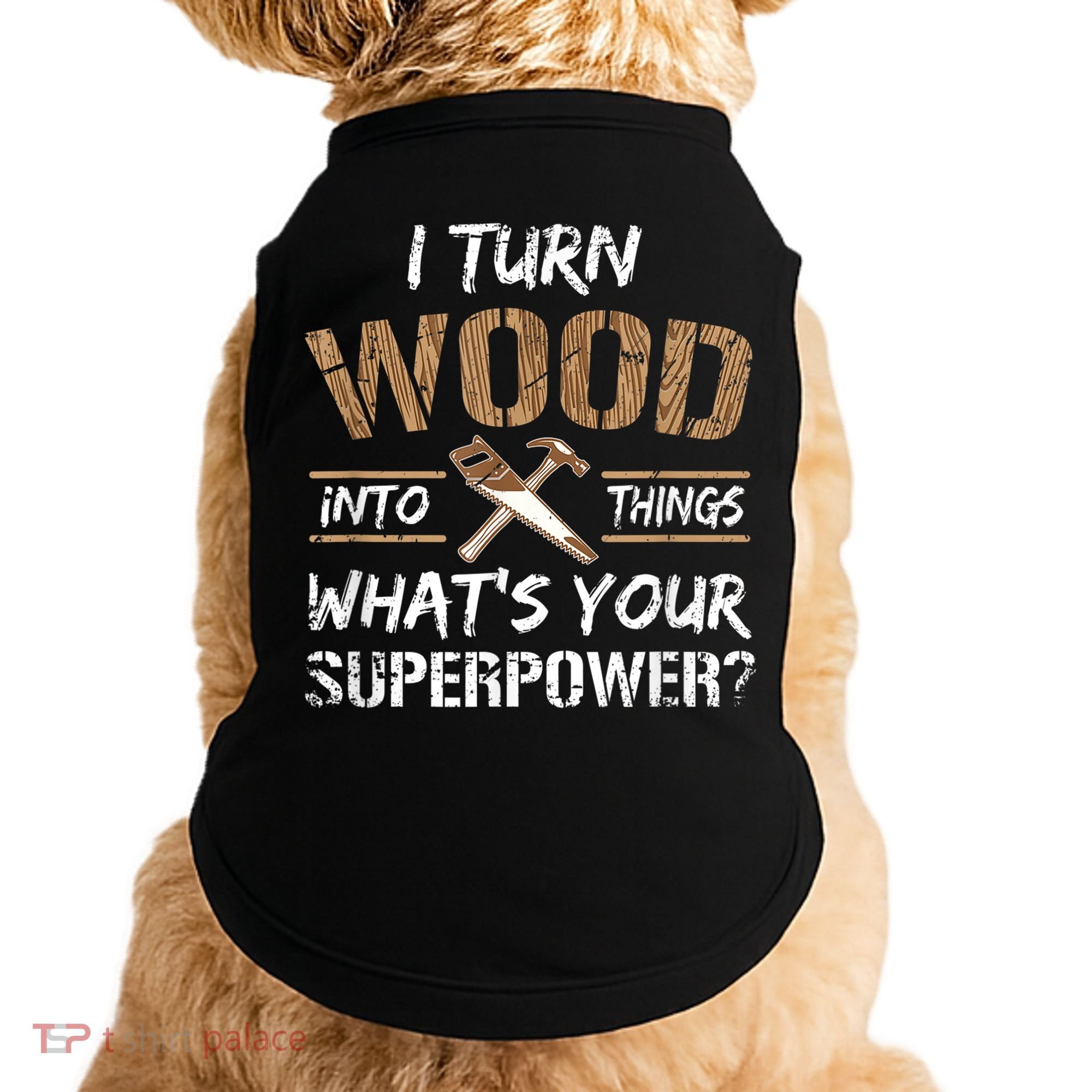 I Turn Wood Into Things Carpenter Funny Woodworking Gift Doggie Tank