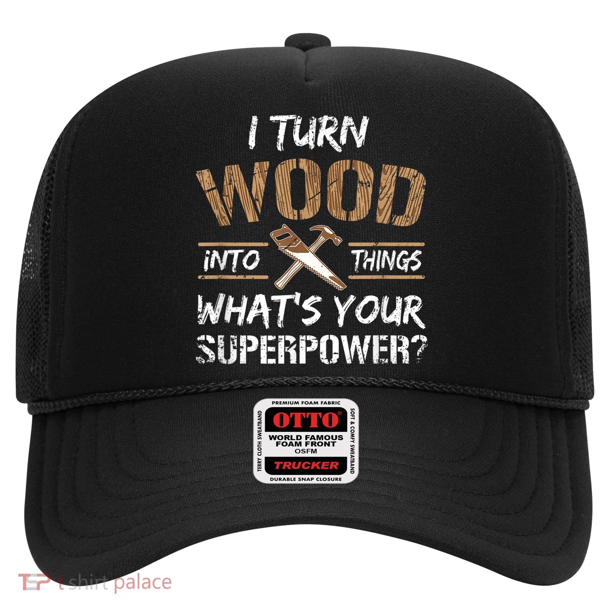 I Turn Wood Into Things Carpenter Funny Woodworking Gift Hat