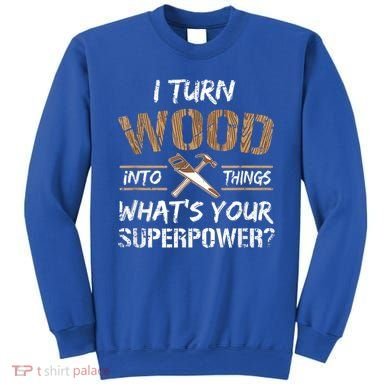I Turn Wood Into Things Carpenter Funny Woodworking Gift Sweatshirt