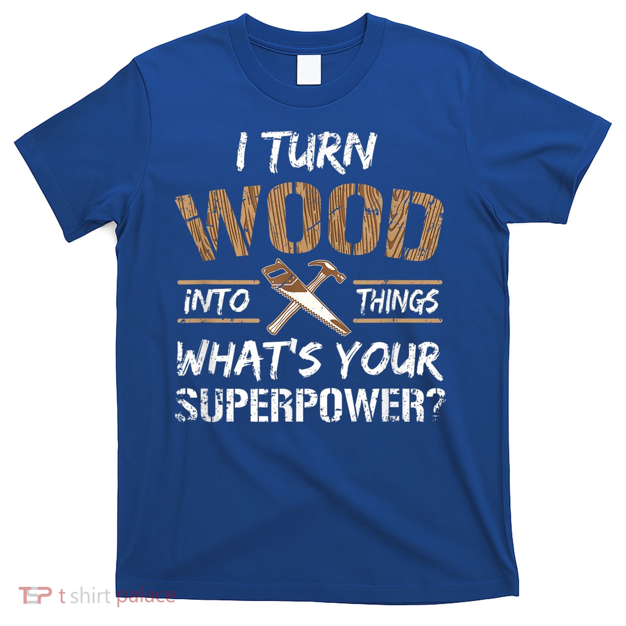 I Turn Wood Into Things Carpenter Funny Woodworking Gift T-Shirt