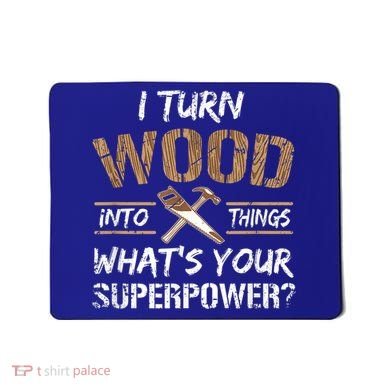 I Turn Wood Into Things Carpenter Funny Woodworking Gift Mousepad