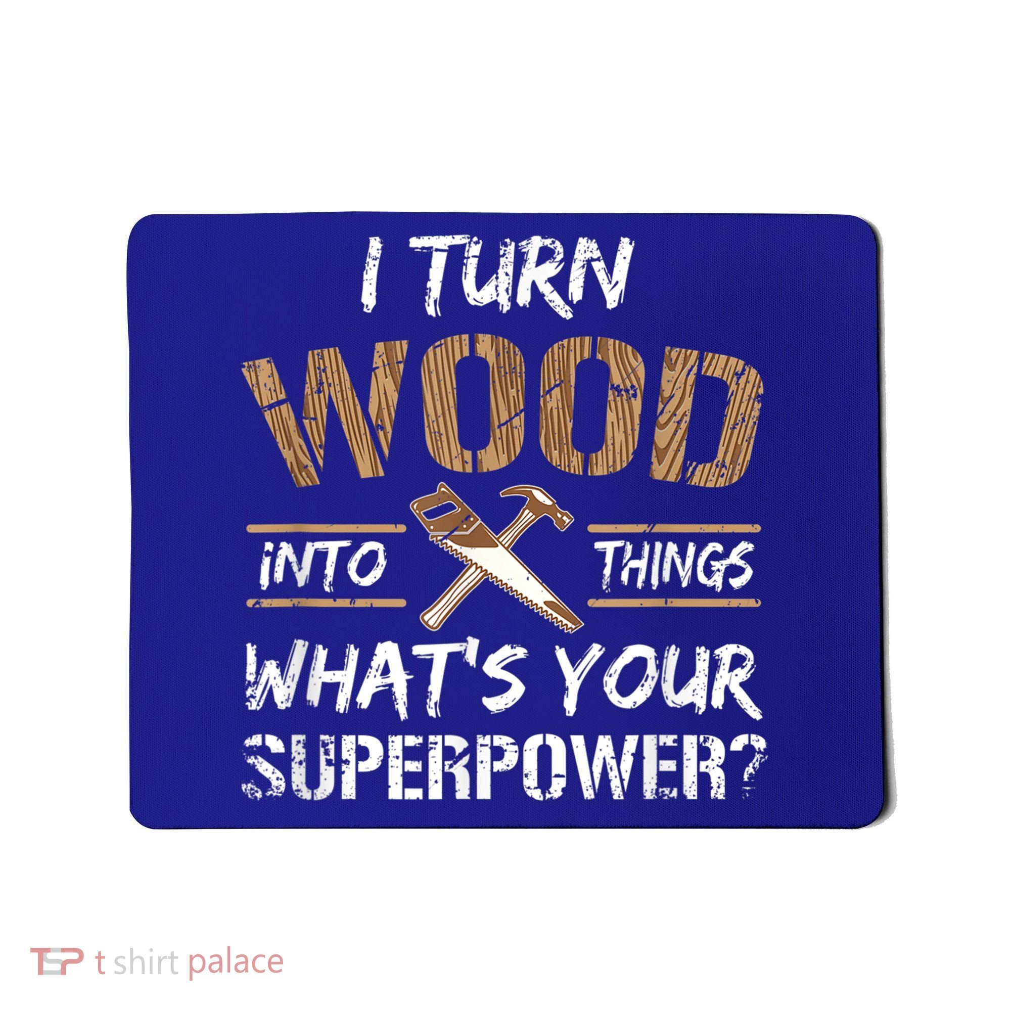 I Turn Wood Into Things Carpenter Funny Woodworking Gift Mousepad