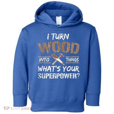 I Turn Wood Into Things Carpenter Funny Woodworking Gift Toddler Hoodie