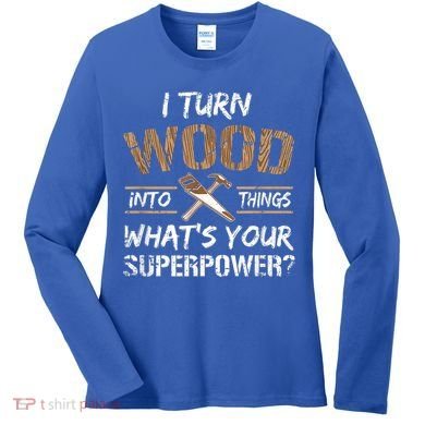 I Turn Wood Into Things Carpenter Funny Woodworking Gift Women's Long Sleeve Shirt