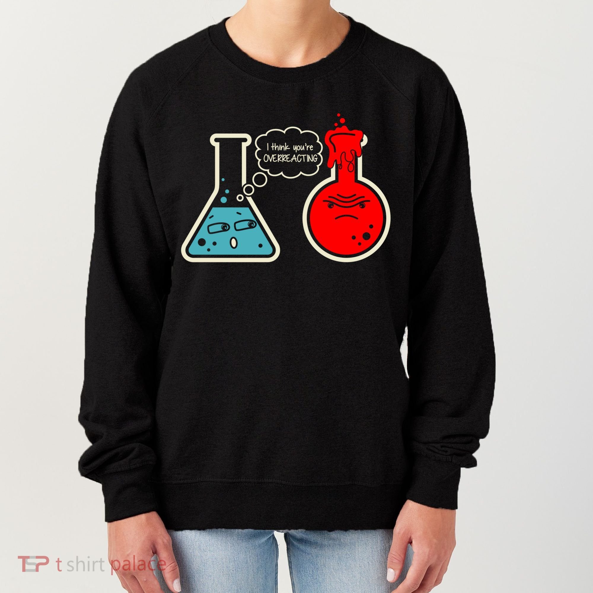 I Think You Are Overreacting Funny Nerd Chemistry Gift Women's Sweatshirt
