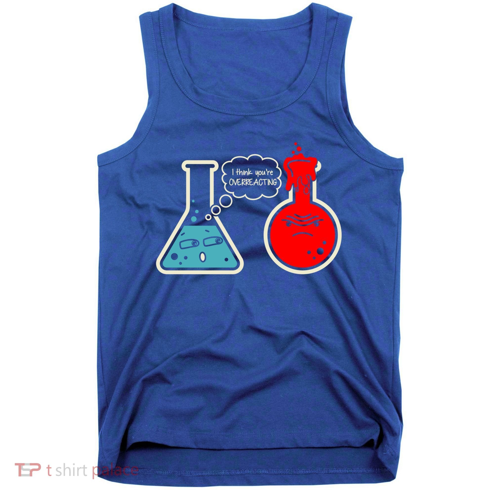 I Think You Are Overreacting Funny Nerd Chemistry Gift Tank Top