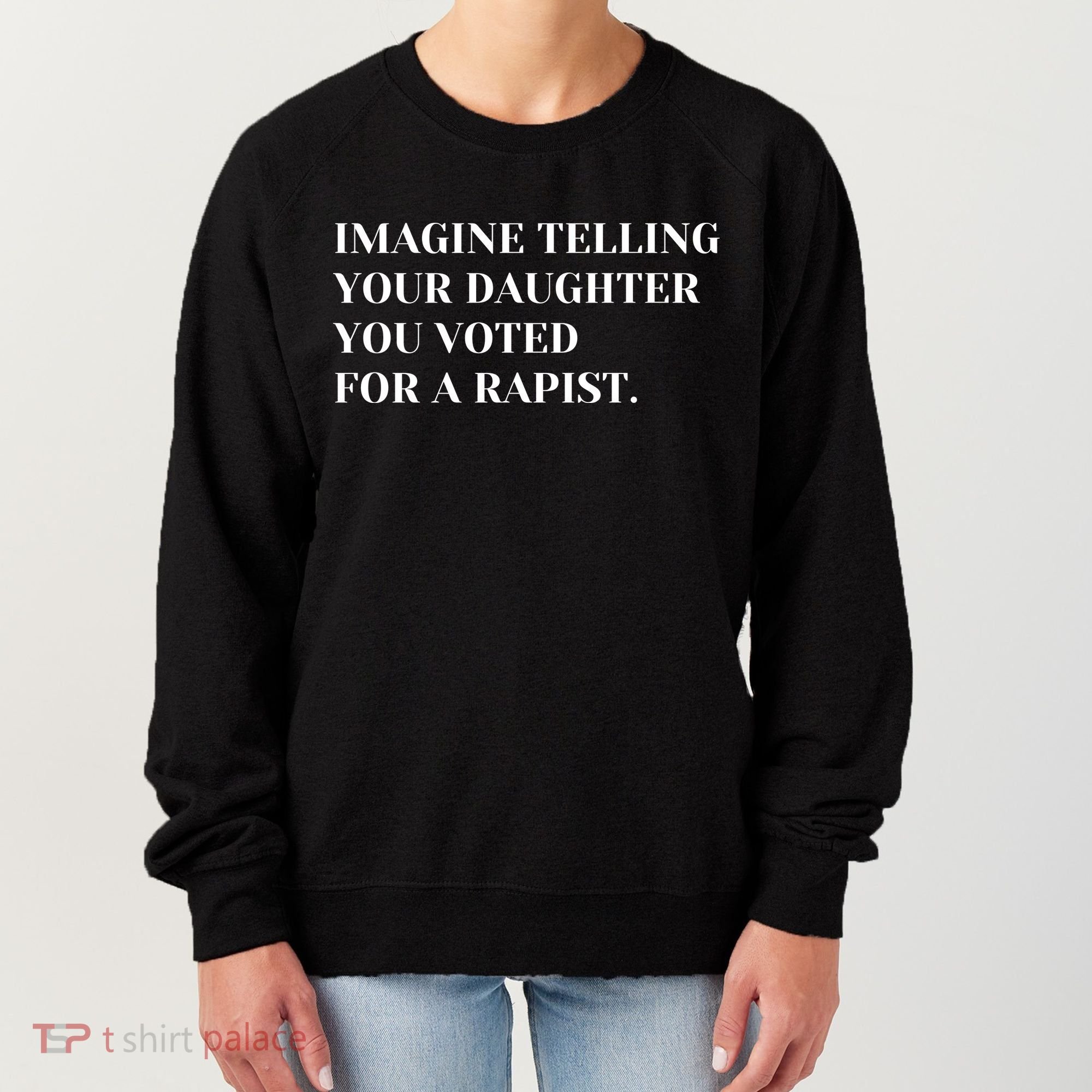 Imagine Telling Your Daughter You Voted For A Rapist Women's Sweatshirt