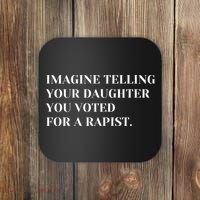 Imagine Telling Your Daughter You Voted For A Rapist Coaster thumb 0